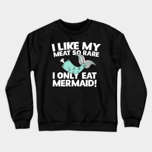 I Like My Meat So Rare I Only Eat Mermaid! Crewneck Sweatshirt